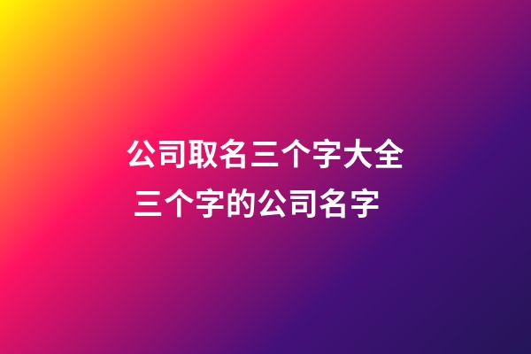 公司取名三个字大全 三个字的公司名字-第1张-公司起名-玄机派